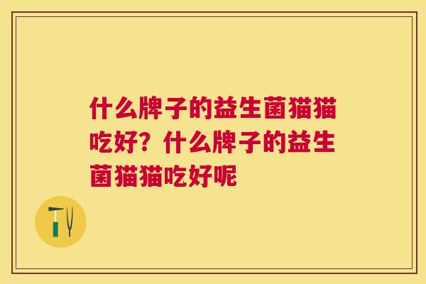 什么牌子的益生菌猫猫吃好？什么牌子的益生菌猫猫吃好呢