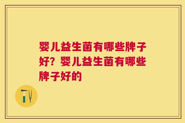 婴儿益生菌有哪些牌子好？婴儿益生菌有哪些牌子好的