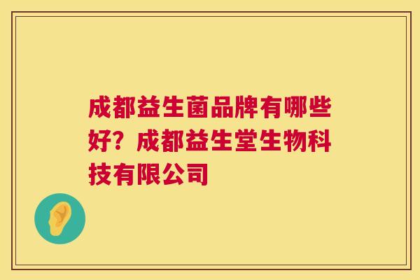 成都益生菌品牌有哪些好？成都益生堂生物科技有限公司
