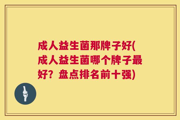 成人益生菌那牌子好(成人益生菌哪个牌子最好？盘点排名前十强)