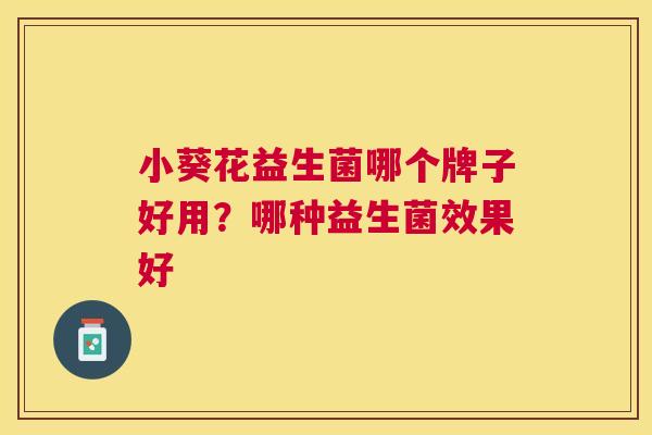 小葵花益生菌哪个牌子好用？哪种益生菌效果好
