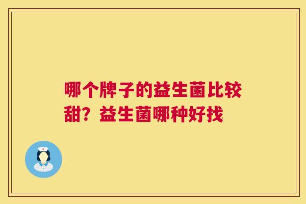 哪个牌子的益生菌比较甜？益生菌哪种好找