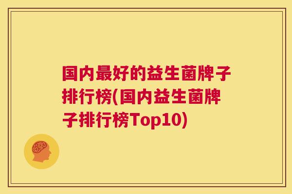 国内最好的益生菌牌子排行榜(国内益生菌牌子排行榜Top10)