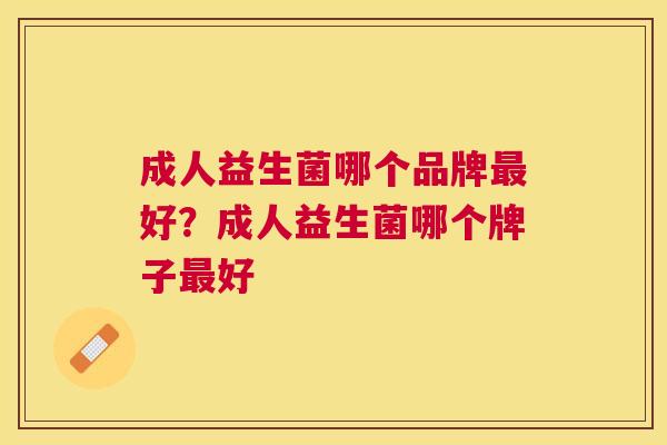 成人益生菌哪个品牌最好？成人益生菌哪个牌子最好