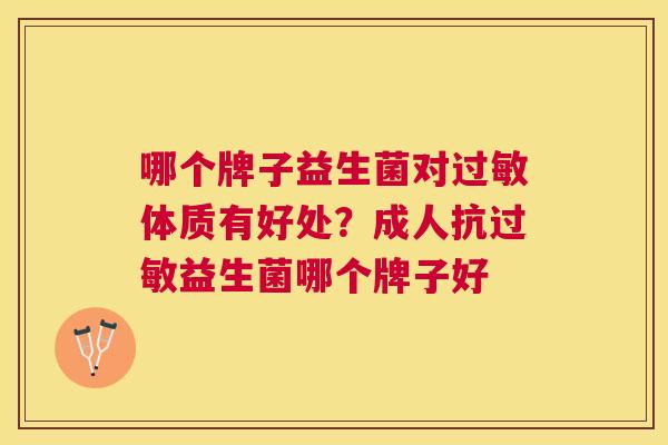 哪个牌子益生菌对过敏体质有好处？成人抗过敏益生菌哪个牌子好