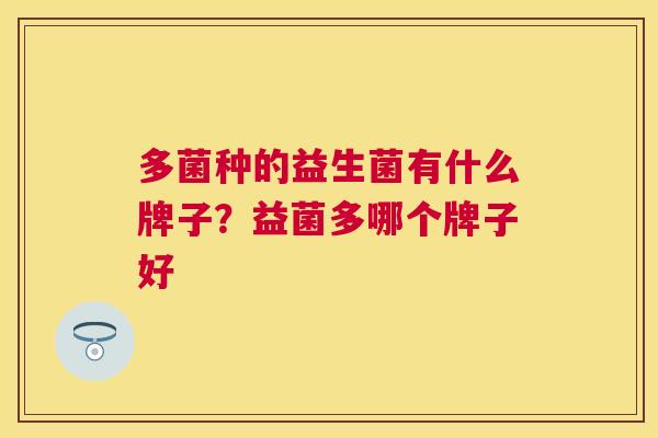 多菌种的益生菌有什么牌子？益菌多哪个牌子好