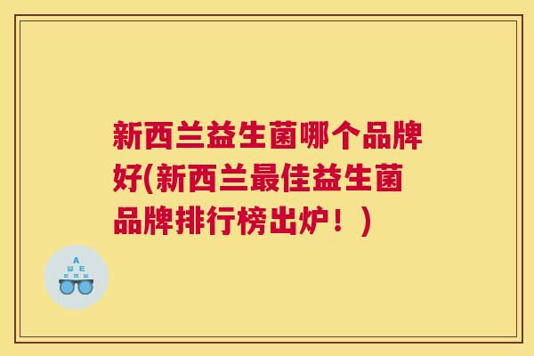 新西兰益生菌哪个品牌好(新西兰最佳益生菌品牌排行榜出炉！)