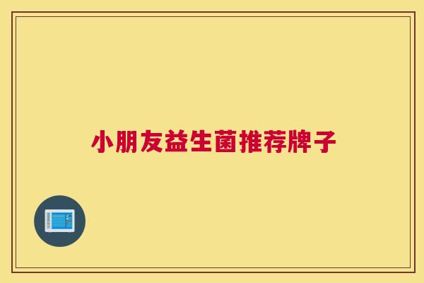 小朋友益生菌推荐牌子
