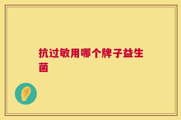 抗过敏用哪个牌子益生菌
