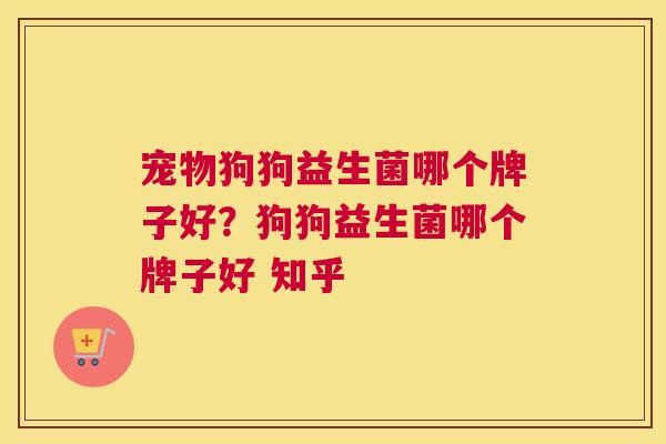 宠物狗狗益生菌哪个牌子好？狗狗益生菌哪个牌子好 知乎