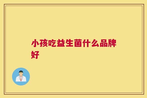 小孩吃益生菌什么品牌好