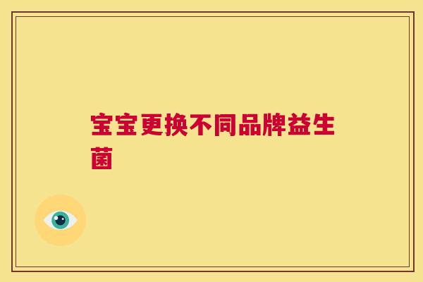 宝宝更换不同品牌益生菌