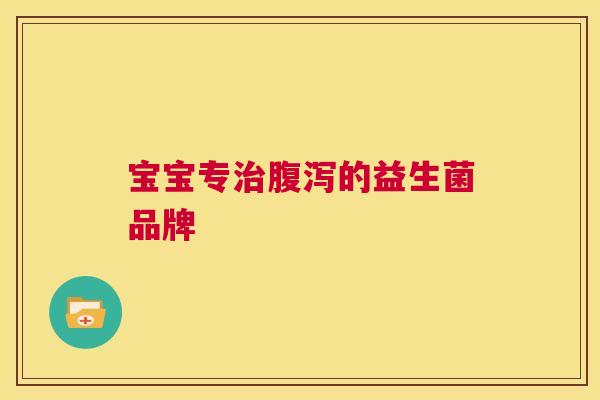 宝宝专治腹泻的益生菌品牌