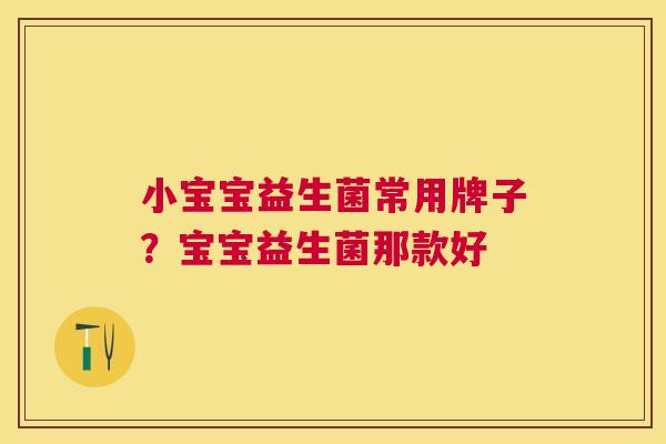 小宝宝益生菌常用牌子？宝宝益生菌那款好