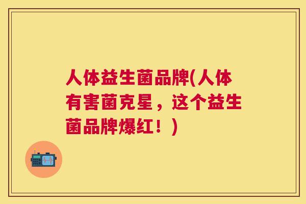 人体益生菌品牌(人体有害菌克星，这个益生菌品牌爆红！)