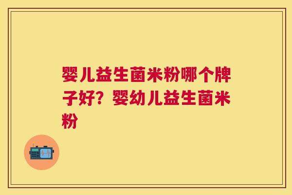 婴儿益生菌米粉哪个牌子好？婴幼儿益生菌米粉