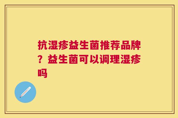 抗湿疹益生菌推荐品牌？益生菌可以调理湿疹吗