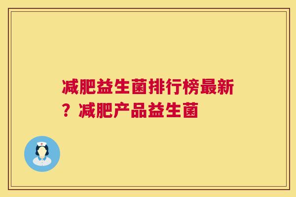 减肥益生菌排行榜最新？减肥产品益生菌