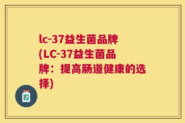 lc-37益生菌品牌(LC-37益生菌品牌：提高肠道健康的选择)