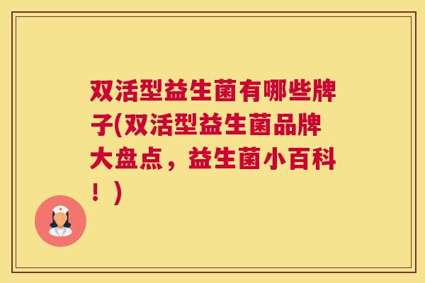 双活型益生菌有哪些牌子(双活型益生菌品牌大盘点，益生菌小百科！)