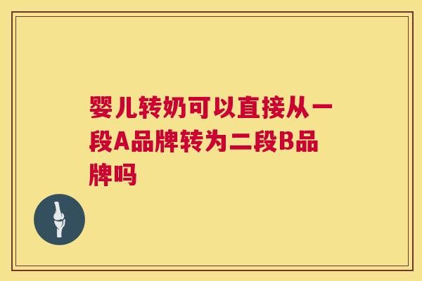 婴儿转奶可以直接从一段A品牌转为二段B品牌吗