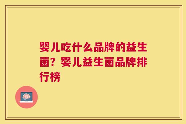 婴儿吃什么品牌的益生菌？婴儿益生菌品牌排行榜