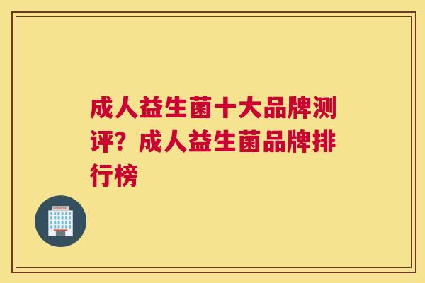 成人益生菌十大品牌测评？成人益生菌品牌排行榜