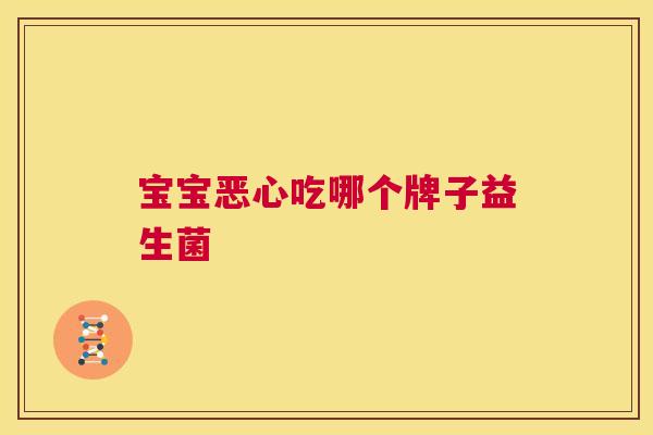 宝宝恶心吃哪个牌子益生菌