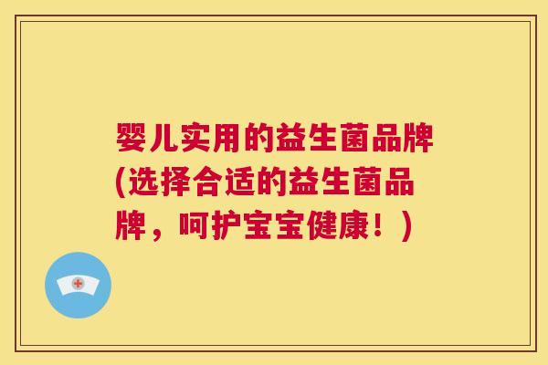 婴儿实用的益生菌品牌(选择合适的益生菌品牌，呵护宝宝健康！)