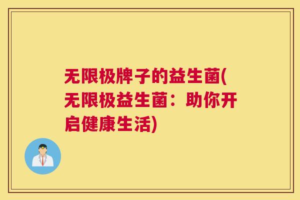 无限极牌子的益生菌(无限极益生菌：助你开启健康生活)