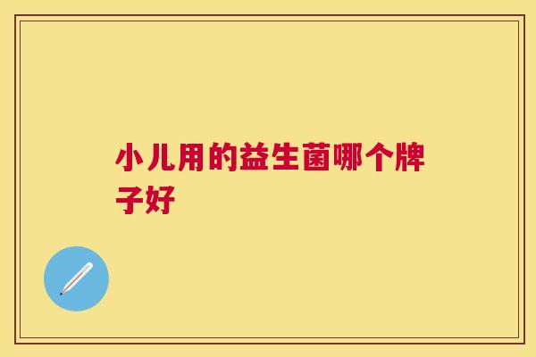 小儿用的益生菌哪个牌子好