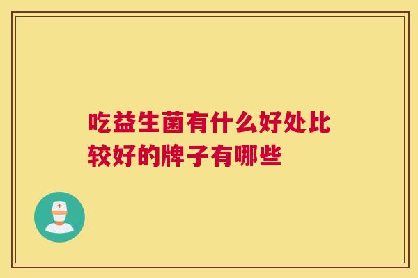 吃益生菌有什么好处比较好的牌子有哪些