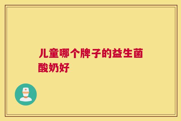 儿童哪个牌子的益生菌酸奶好