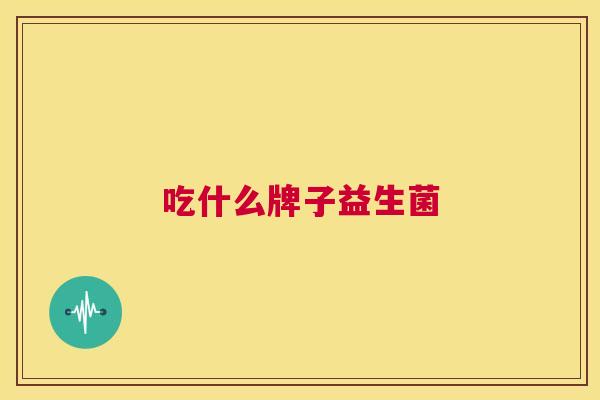 吃什么牌子益生菌