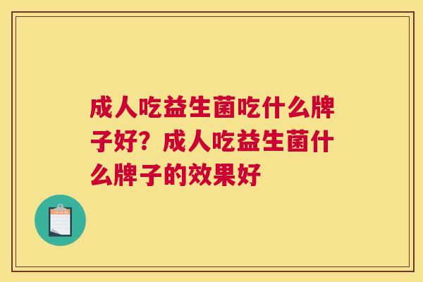 成人吃益生菌吃什么牌子好？成人吃益生菌什么牌子的效果好