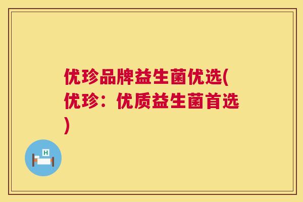 优珍品牌益生菌优选(优珍：优质益生菌首选)
