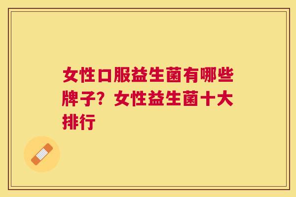 女性口服益生菌有哪些牌子？女性益生菌十大排行