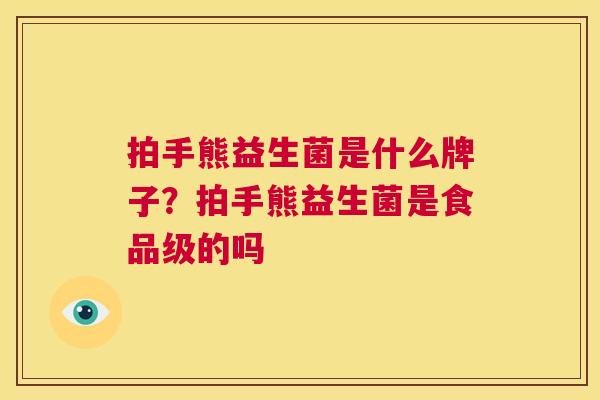 拍手熊益生菌是什么牌子？拍手熊益生菌是食品级的吗
