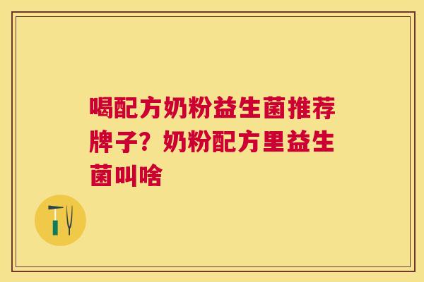 喝配方奶粉益生菌推荐牌子？奶粉配方里益生菌叫啥