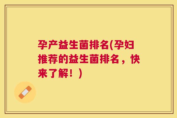 孕产益生菌排名(孕妇推荐的益生菌排名，快来了解！)