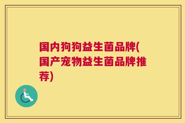 国内狗狗益生菌品牌(国产宠物益生菌品牌推荐)