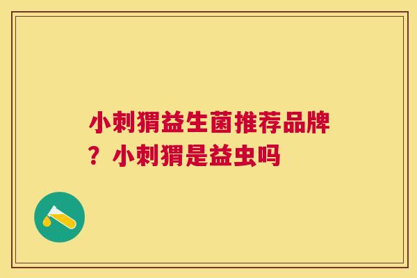 小刺猬益生菌推荐品牌？小刺猬是益虫吗