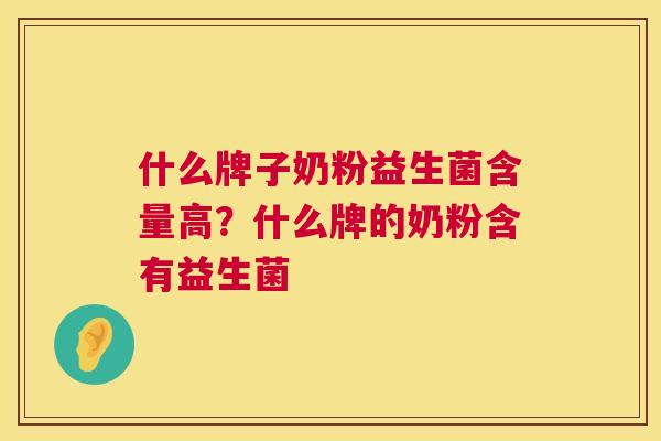 什么牌子奶粉益生菌含量高？什么牌的奶粉含有益生菌