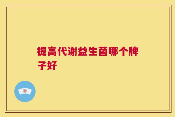 提高代谢益生菌哪个牌子好