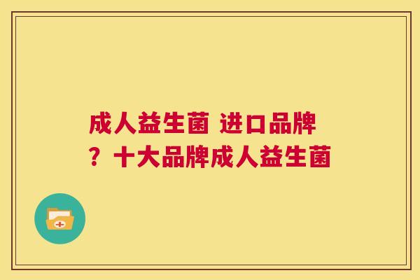 成人益生菌 进口品牌？十大品牌成人益生菌