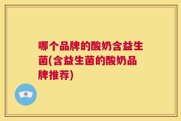 哪个品牌的酸奶含益生菌(含益生菌的酸奶品牌推荐)