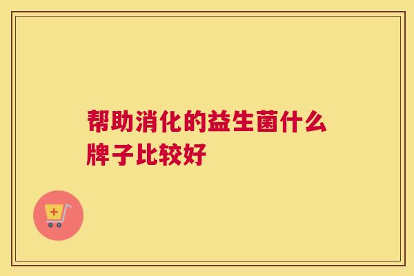 帮助消化的益生菌什么牌子比较好