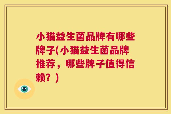 小猫益生菌品牌有哪些牌子(小猫益生菌品牌推荐，哪些牌子值得信赖？)