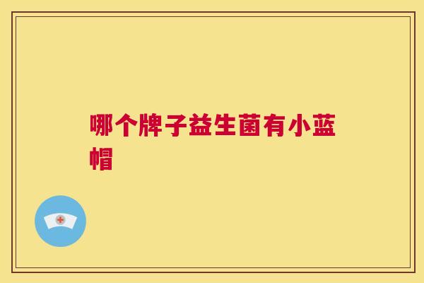 哪个牌子益生菌有小蓝帽