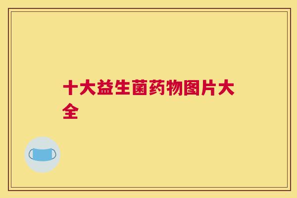 十大益生菌药物图片大全